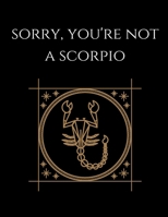 Sorry, You're not a Scorpio: Scorpio Notebook Astrology Horoscope Zodiac signs 167780484X Book Cover