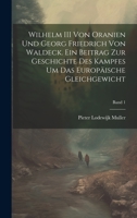 Wilhelm III von Oranien und Georg Friedrich von Waldeck. Ein Beitrag zur Geschichte des Kampfes um das Europäische Gleichgewicht; Band 1 1020505486 Book Cover