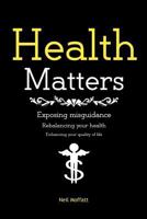 Health Matters: Exposing and correcting misguidance. Rebalancing and enhancing your health. 145637110X Book Cover