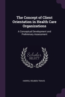 The Concept of Client Orientation in Health Care Organizations: A Conceptual Development and Preliminary Assessment 1378919971 Book Cover