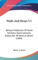 Waifs And Strays V1: Being A Collection Of Some Sermons, Some Lectures, Essays, Etc. Of Henry A. Brann 1164030345 Book Cover