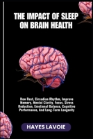 THE IMPACT OF SLEEP ON BRAIN HEALTH: How Rest, Circadian Rhythm, Improve Memory, Mental Clarity, Focus, Stress Reduction, Emotional Balance, Cognitive Performance, And Long-Term Longevity B0FS2B1NBR Book Cover