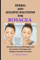 HERBAL AND HOLISTIC SOLUTIONS FOR ROSACEA: Discover Effective Strategies and Prevention Techniques for Radiant, Rosacea-Free Skin B0CQ4BD8SK Book Cover