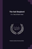 The Sad Shepherd: Or, a Tale of Robin Hood 1341123383 Book Cover