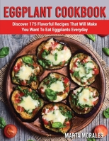 Eggplant Cookbook: Discover 175 Flavorful Recipes That Will Make You Want To Eat Eggplants Everyday 180169138X Book Cover