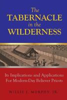 The Tabernacle in the Wilderness: Its Implications and Applications for Modern Day Believer-Priests 1640828915 Book Cover
