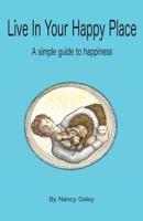 Live In Your Happy Place: A Simple Guide to Happiness 1974433390 Book Cover