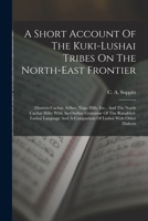A Short Account Of The Kuki-lushai Tribes On The North-east Frontier: (districts Cachar, Sylhet, Nága Hills, Etc., And The North Cachar Hills) With An ... A Comparison Of Lushai With Other Dialects 101675812X Book Cover