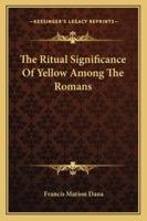 The Ritual Significance Of Yellow Among The Romans 143049297X Book Cover