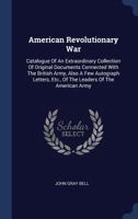 American Revolutionary War: Catalogue of an Extraordinary Collection of Original Documents Connected with the British Army, Also a Few Autograph Letters, Etc., of the Leaders of the American Army 1377109410 Book Cover