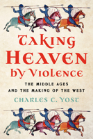 Taking Heaven by Violence: The Middle Ages in the Making of the West 1641775386 Book Cover