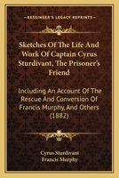 Sketches Of The Life And Work Of Captain Cyrus Sturdivant, The Prisoner's Friend: Including An Account Of The Rescue And Conversion Of Francis Murphy, And Others 3743370980 Book Cover