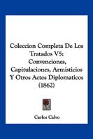 Coleccion Completa De Los Tratados V5: Convenciones, Capitulaciones, Armisticios Y Otros Actos Diplomaticos (1862) 1168461790 Book Cover