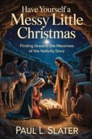 Have Yourself A Messy Little Christmas!: Finding Hope and Grace in the Messiness of the Nativity Story (A 30-Day Devotional) B0G48PVP26 Book Cover