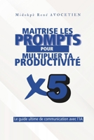 Maîtrise les prompts pour multiplier ta productivité x5: Le guide ultime pour communiquer avec l'IA (French Edition) B0F54HDGC3 Book Cover