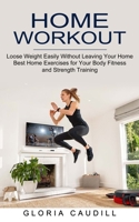 Home Workout: Best Home Exercises for Your Body Fitness and Strength Training (Loose Weight Easily Without Leaving Your Home) 1774851989 Book Cover