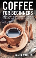 Coffee for Beginners: The Ultimate Guide to Learn All You Need to Know About Coffee and His History 1801588759 Book Cover
