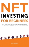 NFT Investing for Beginners: How to Buy, Make, Sell and Trade Non-Fungible Tokens Crypto for Profit - Includes The Most Effective Strategies That Will Give You an Unfair Advantage 1802944923 Book Cover