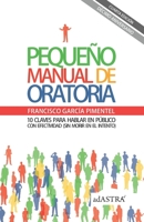PEQUEÑO MANUAL DE ORATORIA: 10 CLAVES PARA HABLAR EN PÚBLICO DE FORMA EFECTIVA (SIN MORIR EN EL INTENTO) (Spanish Edition) B08JDTP6HK Book Cover