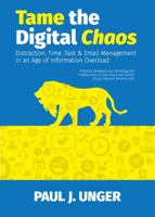 Tame the Digital Chaos - Distraction, Time, Task & Email Management in an Age of Information Overload 0578841363 Book Cover