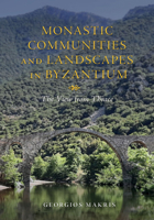 Monastic Communities and Landscapes in Byzantium: The View from Thrace (Medieval Societies, Religions, and Cultures) 1501789465 Book Cover