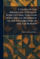 A Study of the Minnesota System of Agricultural Taxation With Special Reference to the Distribution of the Tax Burden 1026017130 Book Cover