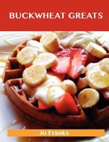 Buckwheat Greats: Delicious Buckwheat Recipes, the Top 44 Buckwheat Recipes 1743445989 Book Cover