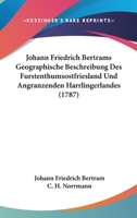Johann Friedrich Bertrams Geographische Beschreibung Des Furstenthumsostfriesland Und Angranzenden Harrlingerlandes (1787) 1166183246 Book Cover