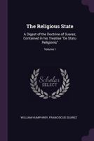 The Religious State: A Digest of the Doctrine of Suarez, Contained in his Treatise "De Statu Religionis", Volume I 1379232007 Book Cover