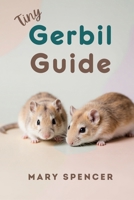 Tiny Gerbil Guide: The Complete Beginner’s Handbook to Gerbil Care, Feeding, Housing, Health, and Happy Bonding (Tiny Pet Guides) B0GRVBFQ64 Book Cover