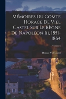 Mémoires Du Comte Horace De Viel Castel Sur Le Règne De Napoléon Iii, 1851-1864; Volume 6 1018415009 Book Cover