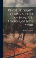 Revolutionary Claims. Speech of Hon. R. E. Fenton, of New York 1022755072 Book Cover