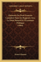 Elements Du Droit Francais Considere Dans Ses Rapports Avec Le Droit Naturel Et L'Economie Politique ...... 1167716213 Book Cover