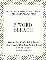 P Word Serach: ADULT LARGE PRINT WORD SEARCH PUZZLES FOR THE LETTER P ALPHABETS WORD SEARCH: Improving Brain With These Challenging Random Order Word For Everyone 1088987303 Book Cover
