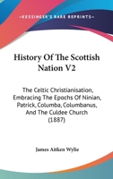 History Of The Scottish Nation V2: The Celtic Christianisation, Embracing The Epochs Of Ninian, Patrick, Columba, Columbanus, And The Culdee Church 110464682X Book Cover