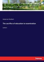 The sacrifice of education to examination: Letters 3337108113 Book Cover