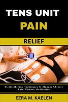 TENS UNIT PAIN RELIEF: Electrotherapy Techniques to Manage Chronic Pain Without Medication B0FJZMCB61 Book Cover