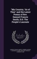 My Country, 'tis of Thee and the Latest Poems of Rev. Samuel Francis Smith, D.D. the People's Laureate 1378043170 Book Cover