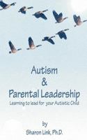 Autism & Parental Leadership: Learning to Lead for Your Autistic Child 1477695419 Book Cover