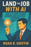 Land the Job With AI: Use AI to Craft Strong Resumes and Ace Every Interview B0G4R413WY Book Cover