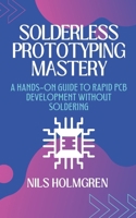 Solderless Prototyping Mastery: A Hands-On Guide to Rapid PCB Development Without Soldering: Design, Build, and Debug Electronics Projects Using Breadboards, Modules, and Solderless PCB Techniques B0FB3W782H Book Cover