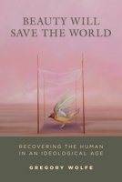 Beauty Will Save the World: Recovering the Human in an Ideological Age 1610171004 Book Cover