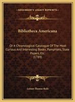 Bibliotheca Americana: Or A Chronological Catalogue Of The Most Curious And Interesting Books, Pamphlets, State Papers, Etc. 1165379260 Book Cover