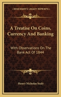 A Treatise On Coins, Currency And Banking: With Observations On The Bank Act Of 1844 0548284024 Book Cover