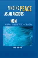 Finding Peace as an Anxious Mom: A Gentle Guide to Hope and Healing B0GV79BWK9 Book Cover
