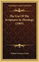 The use of the Scriptures in theology;: The Nathaniel William Taylor lectures for 1905 given before the Divinity School of Yale University, 0548749183 Book Cover