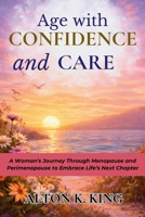 Age with Confidence and Care: A Woman’s Journey Through Menopause and Perimenopause to Embrace Life’s Next Chapter B0GK6XCF6N Book Cover