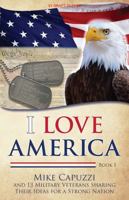 I Love America: Book 1: 13 Military Veterans Sharing Their Ideas for a Strong Nation 1734118741 Book Cover