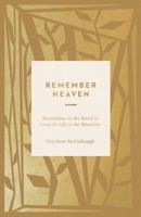Remember Heaven: Meditations on the World to Come for Life in the Meantime 1433599163 Book Cover