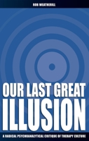 Our Last Great Illusion: A Radical Psychoanalytical Critique of Therapy Culture 0907845959 Book Cover